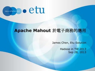 Apache Mahout 於電子商務的應用
James Chen, Etu Solution
Hadoop in TW 2013
Sep 28, 2013
 