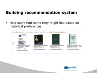 16
Building recommendation system
• Help users find items they might like based on
historical preferences
 