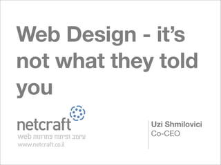 Web Design - it’s
not what they told
you
             Uzi Shmilovici
             Co-CEO
 