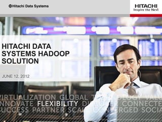 HITACHI DATA
SYSTEMS HADOOP
SOLUTION
JUNE 12, 2012
 