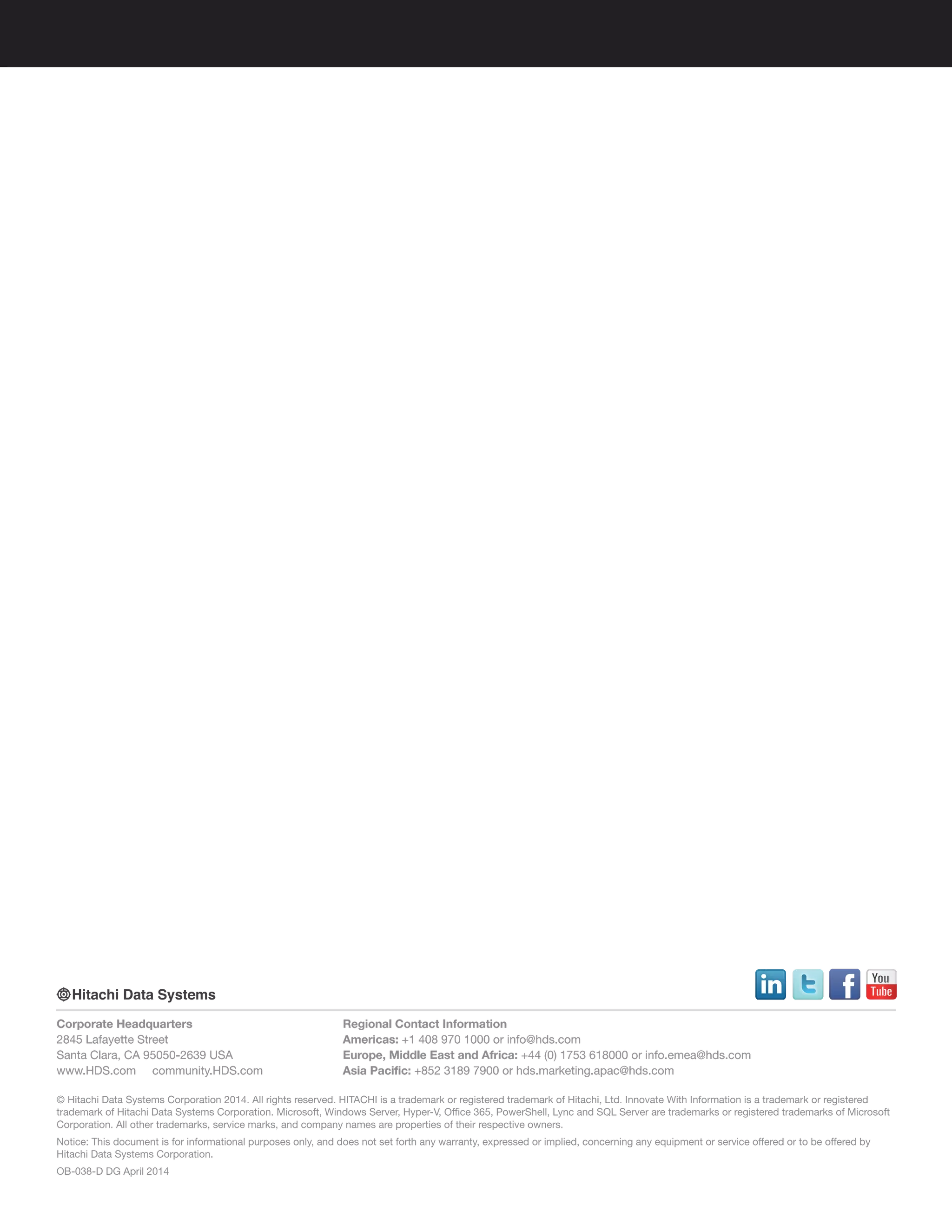 © Hitachi Data Systems Corporation 2014. All rights reserved. HITACHI is a trademark or registered trademark of Hitachi, Ltd. Innovate With Information is a trademark or registered
trademark of Hitachi Data Systems Corporation. Microsoft, Windows Server, Hyper-V, Office 365, PowerShell, Lync and SQL Server are trademarks or registered trademarks of Microsoft
Corporation. All other trademarks, service marks, and company names are properties of their respective owners.
Notice: This document is for informational purposes only, and does not set forth any warranty, expressed or implied, concerning any equipment or service offered or to be offered by
Hitachi Data Systems Corporation.
OB-038-D DG April 2014
Corporate Headquarters
2845 Lafayette Street
Santa Clara, CA 95050-2639 USA
www.HDS.com community.HDS.com
Regional Contact Information
Americas: +1 408 970 1000 or info@hds.com
Europe, Middle East and Africa: +44 (0) 1753 618000 or info.emea@hds.com
Asia Pacific: +852 3189 7900 or hds.marketing.apac@hds.com
 