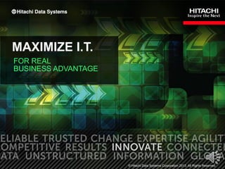 1
MAXIMIZE I.T.
FOR REAL
BUSINESS ADVANTAGE
© Hitachi Data Systems Corporation 2013. All Rights Reserved.
 