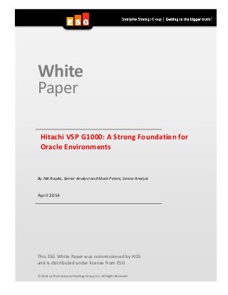 White
Paper
Hitachi VSP G1000: A Strong Foundation for
Oracle Environments
By Nik Rouda, Senior Analyst and Mark Peters, Senior Analyst
April 2014
This ESG White Paper was commissioned by HDS
and is distributed under license from ESG.
© 2014 by The Enterprise Strategy Group, Inc. All Rights Reserved.
 
