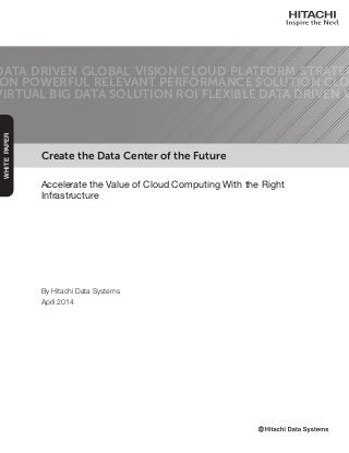 Create the Data Center of the Future
Accelerate the Value of Cloud Computing With the Right
Infrastructure
DATA DRIVEN GLOBAL VISION CLOUD PLATFORM STRATEG
ON POWERFUL RELEVANT PERFORMANCE SOLUTION CLO
VIRTUAL BIG DATA SOLUTION ROI FLEXIBLE DATA DRIVEN V
WHITEPAPER
By Hitachi Data Systems
April 2014
 