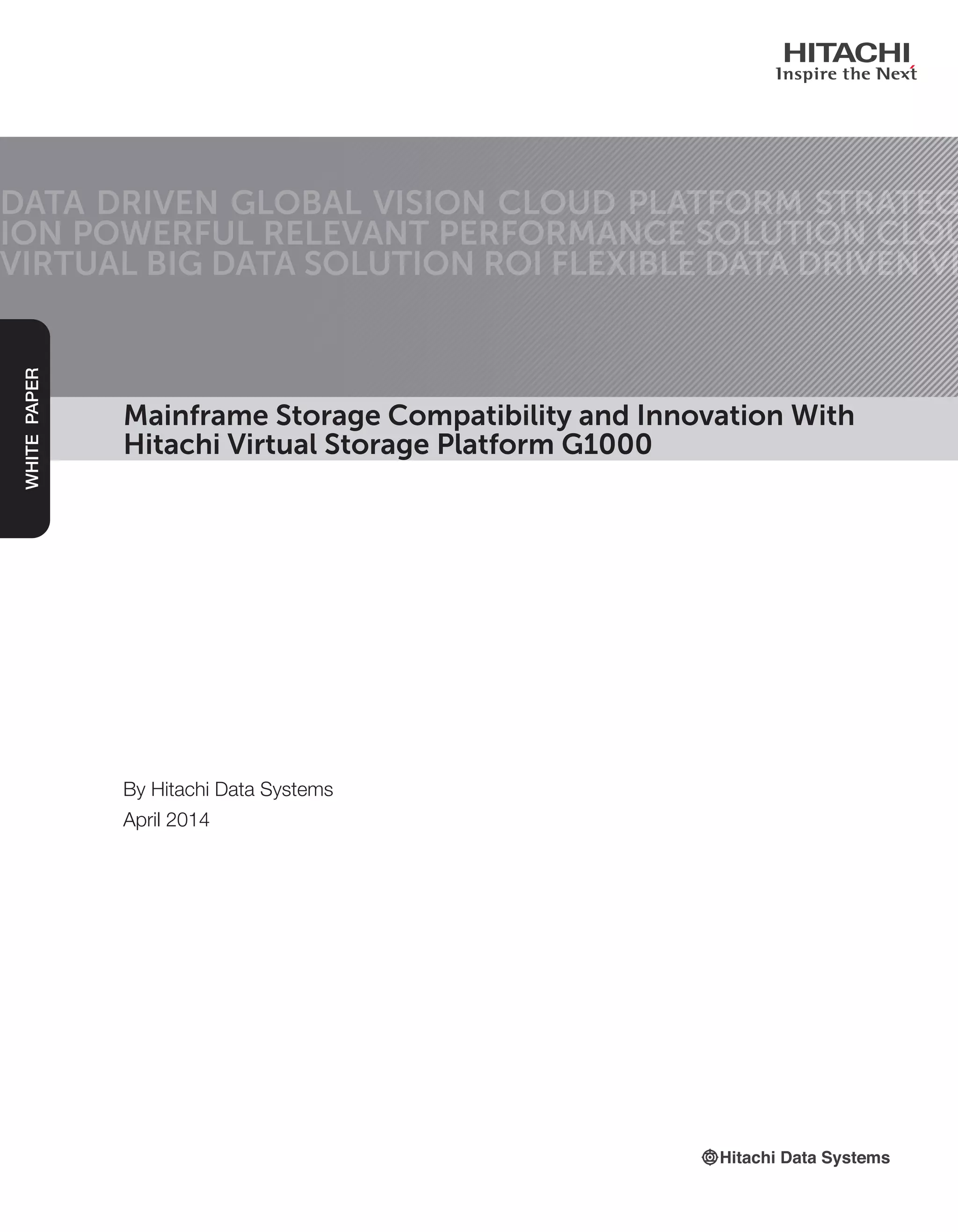Mainframe Storage Compatibility and Innovation With
Hitachi Virtual Storage Platform G1000
DATA DRIVEN GLOBAL VISION CLOUD PLATFORM STRATEG
ION POWERFUL RELEVANT PERFORMANCE SOLUTION CLOU
VIRTUAL BIG DATA SOLUTION ROI FLEXIBLE DATA DRIVEN VI
WHITEPAPER
By Hitachi Data Systems
April 2014
 