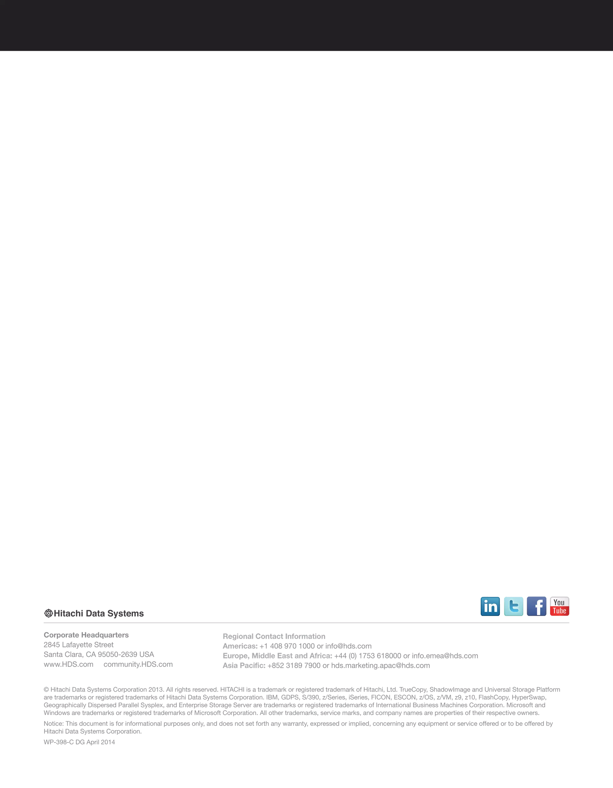 © Hitachi Data Systems Corporation 2013. All rights reserved. HITACHI is a trademark or registered trademark of Hitachi, Ltd. TrueCopy, ShadowImage and Universal Storage Platform
are trademarks or registered trademarks of Hitachi Data Systems Corporation. IBM, GDPS, S/390, z/Series, iSeries, FICON, ESCON, z/OS, z/VM, z9, z10, FlashCopy, HyperSwap,
Geographically Dispersed Parallel Sysplex, and Enterprise Storage Server are trademarks or registered trademarks of International Business Machines Corporation. Microsoft and
Windows are trademarks or registered trademarks of Microsoft Corporation. All other trademarks, service marks, and company names are properties of their respective owners.
Notice: This document is for informational purposes only, and does not set forth any warranty, expressed or implied, concerning any equipment or service offered or to be offered by
Hitachi Data Systems Corporation.
WP-398-C DG April 2014
Corporate Headquarters
2845 Lafayette Street
Santa Clara, CA 95050-2639 USA
www.HDS.com community.HDS.com
Regional Contact Information
Americas: +1 408 970 1000 or info@hds.com
Europe, Middle East and Africa: +44 (0) 1753 618000 or info.emea@hds.com
Asia Pacific: +852 3189 7900 or hds.marketing.apac@hds.com
 