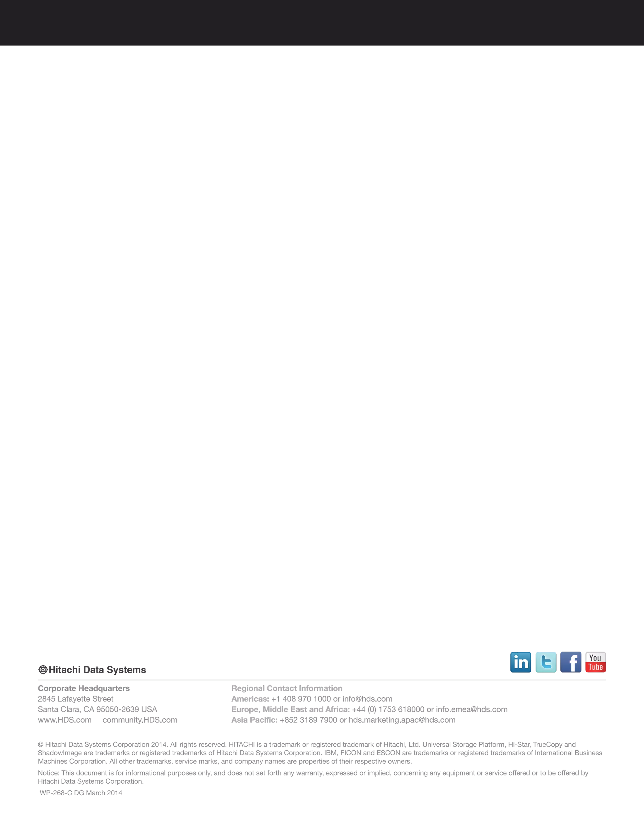 © Hitachi Data Systems Corporation 2014. All rights reserved. HITACHI is a trademark or registered trademark of Hitachi, Ltd. Universal Storage Platform, Hi-Star, TrueCopy and
ShadowImage are trademarks or registered trademarks of Hitachi Data Systems Corporation. IBM, FICON and ESCON are trademarks or registered trademarks of International Business
Machines Corporation. All other trademarks, service marks, and company names are properties of their respective owners.
Notice: This document is for informational purposes only, and does not set forth any warranty, expressed or implied, concerning any equipment or service offered or to be offered by
Hitachi Data Systems Corporation.
WP-268-C DG March 2014
Corporate Headquarters
2845 Lafayette Street
Santa Clara, CA 95050-2639 USA
www.HDS.com community.HDS.com
Regional Contact Information
Americas: +1 408 970 1000 or info@hds.com
Europe, Middle East and Africa: +44 (0) 1753 618000 or info.emea@hds.com
Asia Pacific: +852 3189 7900 or hds.marketing.apac@hds.com
 