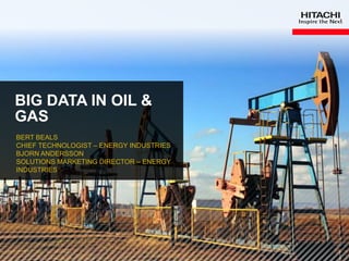 1
BIG DATA IN OIL &
GAS
BERT BEALS
CHIEF TECHNOLOGIST – ENERGY INDUSTRIES
BJORN ANDERSSON
SOLUTIONS MARKETING DIRECTOR – ENERGY
INDUSTRIES
 
