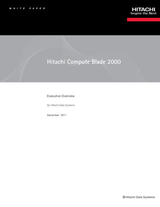W   H   I   T   E   P A   P   E   R




                                      Hitachi Compute Blade 2000




                                      Executive Overview

                                      By Hitachi Data Systems


                                      December 2011
 