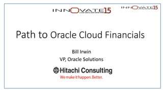 Path to Oracle Cloud Financials
Bill Irwin
VP, Oracle Solutions
 