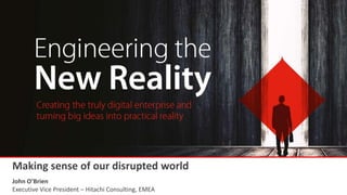 Making sense of our disrupted world
John O’Brien
Executive Vice President – Hitachi Consulting, EMEA
 