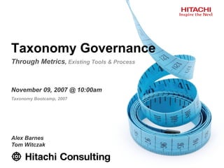 Taxonomy Governance
Through Metrics, Existing Tools & Process



November 09, 2007 @ 10:00am
Taxonomy Bootcamp, 2007




Alex Barnes
Tom Witczak
 