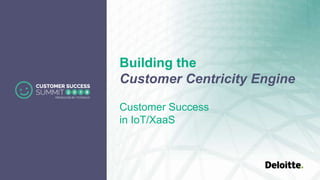 Building the
Customer Centricity Engine
Customer Success
in IoT/XaaS
 