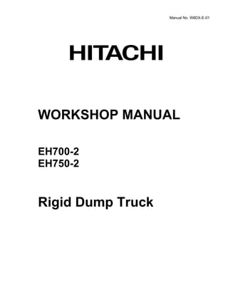 Manual No. W8DX-E-01
WORKSHOP MANUAL
EH700-2
EH750-2
Rigid Dump Truck
 