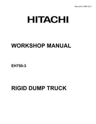 Manual No. W8R1-E-01
WORKSHOP MANUAL
EH750-3
RIGID DUMP TRUCK
 