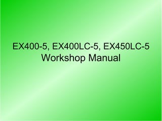EX400-5, EX400LC-5, EX450LC-5
Workshop Manual
 
