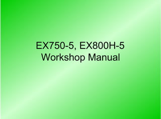 EX750-5, EX800H-5
Workshop Manual
 
