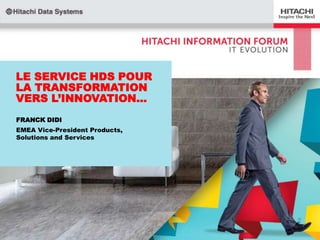 LE SERVICE HDS POUR
LA TRANSFORMATION
VERS L‟INNOVATION…
FRANCK DIDI
EMEA Vice-President Products,
Solutions and Services

 