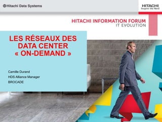 LES RÉSEAUX DES
DATA CENTER
« ON-DEMAND »
Camille Durand
HDS Alliance Manager
BROCADE

 