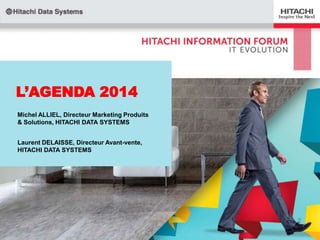L’AGENDA 2014
Michel ALLIEL, Directeur Marketing Produits
& Solutions, HITACHI DATA SYSTEMS
Laurent DELAISSE, Directeur Avant-vente,
HITACHI DATA SYSTEMS

 