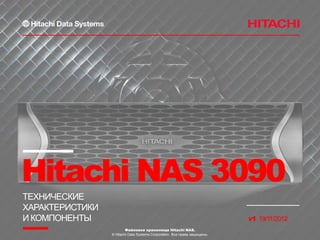 Hitachi NAS 3090
ТЕХНИЧЕСКИЕ
ХАРАКТЕРИСТИКИ
И КОМПОНЕНТЫ                                                               v1 19/11/2012
                         Файловое хранилище Hitachi NAS.
                 © Hitachi Data Systems Corporation. Все права защищены.
 
