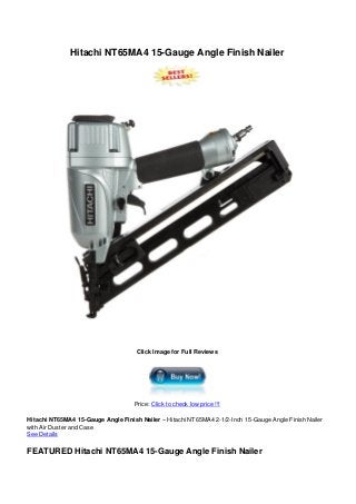 Hitachi NT65MA4 15-Gauge Angle Finish Nailer
Click Image for Full Reviews
Price: Click to check low price !!!
Hitachi NT65MA4 15-Gauge Angle Finish Nailer – Hitachi NT65MA4 2-1/2-Inch 15-Gauge Angle Finish Nailer
with Air Duster and Case
See Details
FEATURED Hitachi NT65MA4 15-Gauge Angle Finish Nailer
 