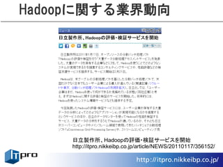 Hadoopに関する業界動向




    日立製作所、Hadoopの評価・検証サービスを開始
    http://itpro.nikkeibp.co.jp/article/NEWS/20110117/356152/
 