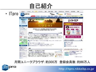 自己紹介
• ITpro




    月間ユニークブラウザ：約300万　登録会員数：約86万人
 