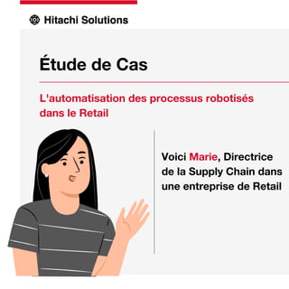 Étude de Cas
L'automatisation des processus robotisés
dans le Retail
Voici Marie, Directrice
de la Supply Chain dans
une entreprise de Retail
 