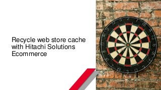 © Hitachi Solutions. 2015. All rights reserved.
Recycle web store cache
with Hitachi Solutions
Ecommerce
 