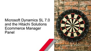 © Hitachi Solutions. 2015. All rights reserved.
Microsoft Dynamics SL 7.0
and the Hitachi Solutions
Ecommerce Manager
Panel
 