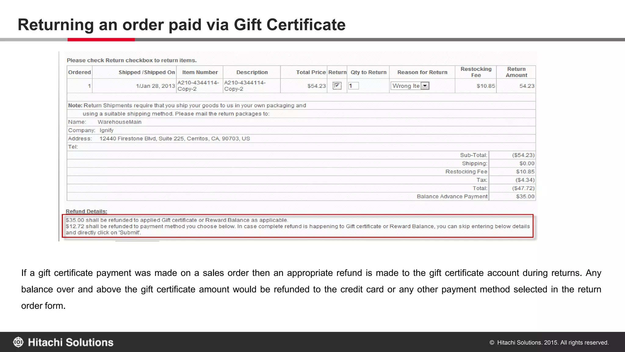© Hitachi Solutions. 2015. All rights reserved.
Expire Gift Certificates manually via the Manager Panel
The CSR has the option to manually ‘Expire’ a gift certificate from the Manager Panel. Only gift certificates with a pending balance can be
expired. This feature can help protect a customer’s gift certificate from theft and inappropriate use.
 