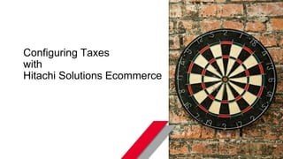 © Hitachi Solutions. 2015. All rights reserved.
Configuring Taxes
with
Hitachi Solutions Ecommerce
 