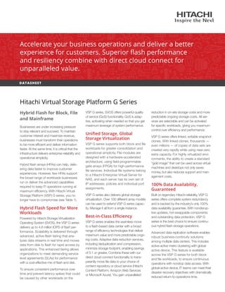 DATASHEET
Hybrid Flash for Block, File
and Mainframe
Businesses are under increasing pressure
to stay relevant and succeed. To maintain
customer interest and maximize revenue,
businesses must transform their operations
to be more efficient and deliver information
faster. At the same time, it is critical that the
infrastructure delivers enterprise reliability and
operational simplicity.
Hybrid flash arrays (HFAs) can help, deliv-
ering data faster to improve customer
experiences. However, few HFAs support
the broad range of workloads businesses
run or deliver the advanced capabilities
required to keep IT operations running at
maximum efficiency. With Hitachi Virtual
Storage Platform (VSP) G series, you no
longer have to compromise (see Table 1).
Hybrid Flash Speed for More
Workloads
Powered by Hitachi Storage Virtualization
Operating System (SVOS), the VSP G series
delivers up to 4.8 million IOPS of flash per-
formance. Scalability is delivered through
advanced, active-flash tiering that ana-
lyzes data streams in real time and moves
data from disk to flash for rapid access by
applications. This enhanced tiering allows
organizations to meet demanding service
level agreements (SLAs) for performance
with a cost-effective mix of flash and disk.
To ensure consistent performance over
time and prevent latency spikes that could
be caused by other workloads on the
Accelerate your business operations and deliver a better
experience for customers. Superior flash performance
and resiliency combine with direct cloud connect for
unparalleled value.
Hitachi Virtual Storage Platform G Series
VSP G series, SVOS offers powerful quality
of service (QoS) functionality. QoS is adap-
tive, activating when needed so that you get
maximum leverage of system performance.
Unified Storage, Global
Storage Virtualization
VSP G series supports both block and file
workloads for greater consolidation and
operational simplicity. File modules are
designed with a hardware-accelerated
architecture, using field-programmable
gate arrays (FPGA) for high-performance
file services. Individual file systems belong
to a Hitachi Enterprise Virtual Server for
NAS, and each server has its own set of
IP addresses, policies and individual port
assignments.
VSP G series also delivers global storage
virtualization. Over 100 different array models
can be used to extend VSP G series capac-
ity. Manage it all from a single instance.
Best-in-Class Efficiency
VSP G series enables the seamless move
to a flash-based data center with a broad
range of efficiency technologies that deliver
maximum value and more predictable ongo-
ing costs. Adaptive data reduction services,
including deduplication and compression,
minimize storage footprint, enabling savings
of 5:1 or greater. Combine these with our
direct cloud connect functionality to trans-
parently move file data to your choice of
content repository or cloud service (Hitachi
Content Platform, Amazon Web Services
or Microsoft Azure). You gain unparalleled
reduction in on-site storage costs and more
predictable ongoing storage costs. All ser-
vices are selectable and can be activated
for specific workloads, giving you maximum
control over efficiency and performance.
VSP G series offers linked, writable snapshot
clones. With linked clones, thousands —
even millions — of copies of data sets are
created very rapidly while using near-zero
extra capacity. For highly virtualized envi-
ronments, the ability to create a standard
“gold image” that can be used across virtual
machines and desktops not only saves
money, but also reduces support and man-
agement costs.
100% Data Availability,
Guaranteed
Built on legendary Hitachi reliability, VSP G
series offers complete system redundancy
and is backed by the industry’s only 100%
data availability guarantee. With nondisrup-
tive updates, hot-swappable components
and outstanding data protection, VSP G
series is the best choice to ensure continu-
ous hybrid flash storage operations.
Advanced data replication software enables
robust business-continuity solutions
among multiple data centers. This includes
active-active metro clustering with global-
active device. This feature is available
across the VSP G series for both block
and file workloads, to ensure continuous
operations with nonstop data access. With
global-active device, IT teams can meet their
disaster recovery objectives with dramatically
reduced return-to-operations time.
 