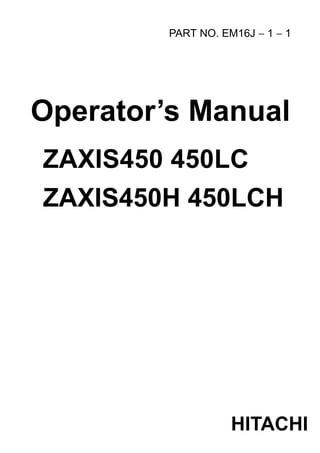 PART NO. EM16J 1 1
Operator’s Manual
ZAXIS450 450LC
ZAXIS450H 450LCH
HITACHI
 