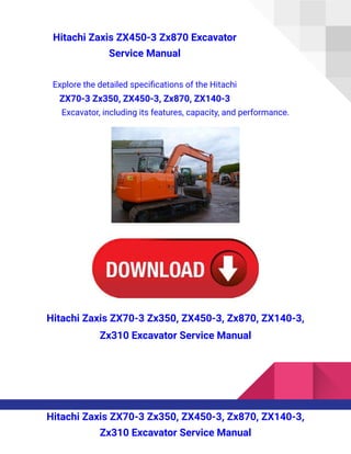 Hitachi Zaxis ZX450-3 Zx870 Excavator
Service Manual
Explore the detailed specifications of the Hitachi
ZX70-3 Zx350, ZX450-3, Zx870, ZX140-3
Excavator, including its features, capacity, and performance.
Hitachi Zaxis ZX70-3 Zx350, ZX450-3, Zx870, ZX140-3,
Zx310 Excavator Service Manual
Hitachi Zaxis ZX70-3 Zx350, ZX450-3, Zx870, ZX140-3,
Zx310 Excavator Service Manual
 
