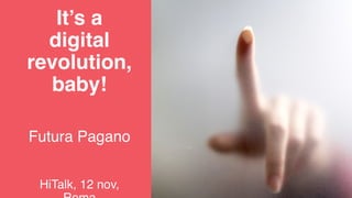It’s a
digital
revolution,
baby!
Futura Pagano
HiTalk, 12 nov,
 