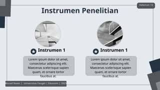 Lorem ipsum dolor sit amet,
consectetur adipiscing elit.
Maecenas scelerisque sapien
quam, et ornare tortor
faucibus at.
Instrumen 1
Lorem ipsum dolor sit amet,
consectetur adipiscing elit.
Maecenas scelerisque sapien
quam, et ornare tortor
faucibus at.
Instrumen 1
Instrumen Penelitian
Halaman 12
Murad Naser | Universitas Fauget | Ekonomi | 2025
 