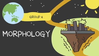MORPHOLOGY
GROUP 4
 