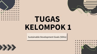 TUGAS
KELOMPOK 1
Sustainable Development Goals (SDGs)
 