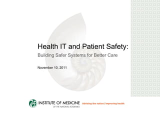 Health IT and Patient Safety:
Building Safer Systems for Better Care

November 10, 2011
 