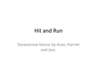 Hit and Run
Paranormal Horror by Aron, Harriet
and Jazz.
 
