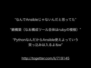 なんでAnsibleじゃないんだと思ってた
構築（なお構成ツール自体はrubyの模様）
PythonなんだからAnsible使えよっていう
突っ込みは入るよねw
http://togetter.com/li/719145
 