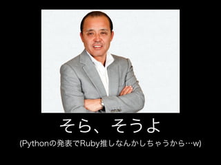 そら、そうよ
(Pythonの発表でRuby推しなんかしちゃうから…w)
 