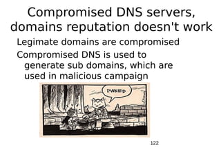 Compromised DNS servers,
domains reputation doesn't work
 Legimate domains are compromised
 Compromised DNS is used to
  generate sub domains, which are
  used in malicious campaign




                           122
 