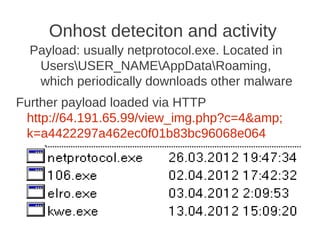 Onhost deteciton and activity
  Payload: usually netprotocol.exe. Located in
   UsersUSER_NAMEAppDataRoaming,
   which periodically downloads other malware
Further payload loaded via HTTP
 http://64.191.65.99/view_img.php?c=4&amp;
 k=a4422297a462ec0f01b83bc96068e064
 