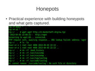 Honepots
●   Practical experience with building honeypots
    and what gets captured.
 
