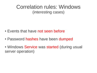 Correlation rules: Windows
                 (interesting cases)



●   Events that have not seen before
●   Password hashes have been dumped
●Windows Service was started (during usual
server operation)
 