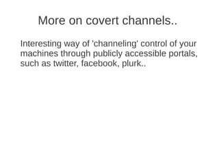 More on covert channels..
Interesting way of 'channeling' control of your
machines through publicly accessible portals,
such as twitter, facebook, plurk..
 