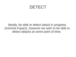 DETECT



  Ideally, be able to detect attack in progress
(minimal impact), however we wish to be able to
     detect attacks at some point of time.
 